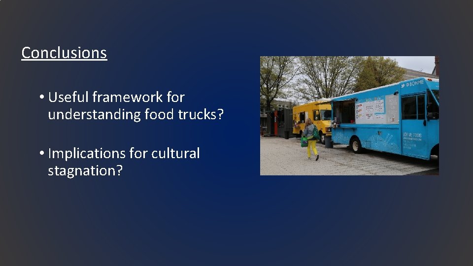 Conclusions • Useful framework for understanding food trucks? • Implications for cultural stagnation? 
