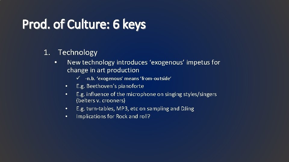 Prod. of Culture: 6 keys 1. Technology • New technology introduces ‘exogenous’ impetus for