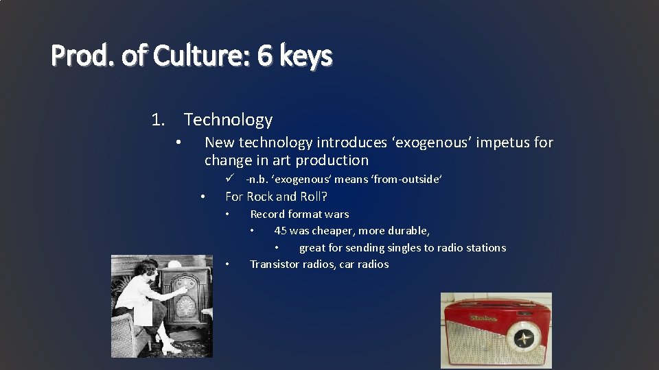 Prod. of Culture: 6 keys 1. Technology • New technology introduces ‘exogenous’ impetus for