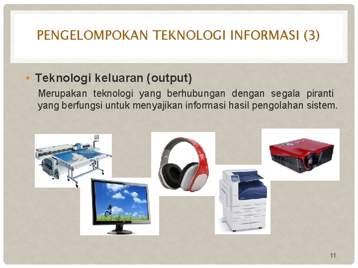 PENGELOMPOKAN TEKNOLOGI INFORMASI (3) • Teknologi keluaran (output) Merupakan teknologi yang berhubungan dengan segala
