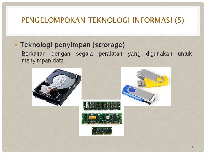 PENGELOMPOKAN TEKNOLOGI INFORMASI (5) • Teknologi penyimpan (strorage) Berkaitan dengan segala peralatan yang digunakan