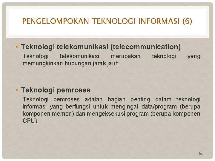 PENGELOMPOKAN TEKNOLOGI INFORMASI (6) • Teknologi telekomunikasi (telecommunication) Teknologi telekomunikasi merupakan memungkinkan hubungan jarak