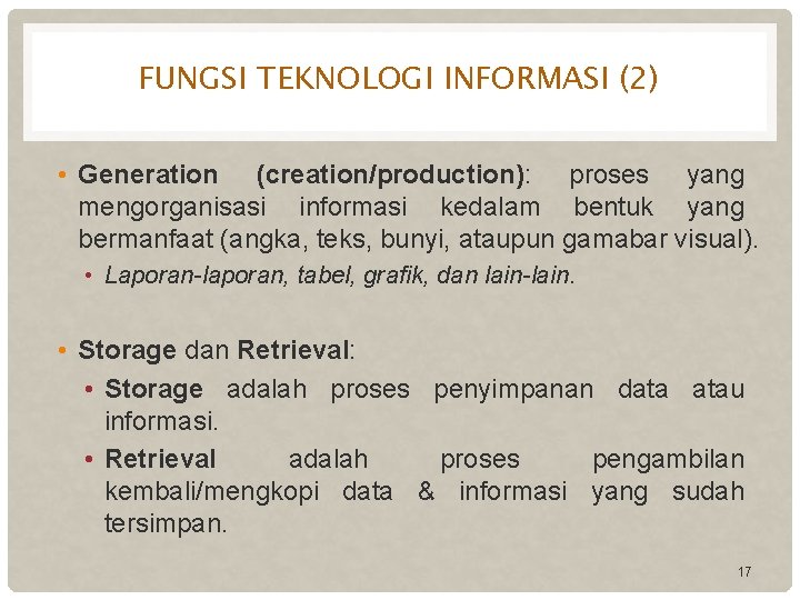 FUNGSI TEKNOLOGI INFORMASI (2) • Generation (creation/production): proses yang mengorganisasi informasi kedalam bentuk yang