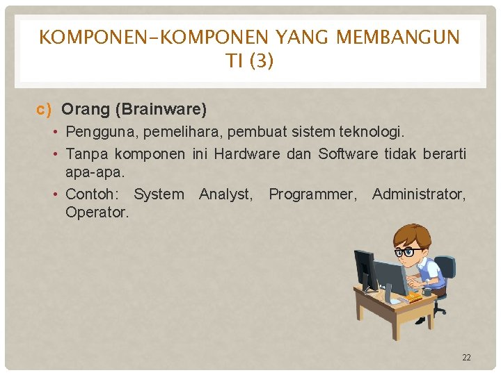 KOMPONEN-KOMPONEN YANG MEMBANGUN TI (3) c) Orang (Brainware) • Pengguna, pemelihara, pembuat sistem teknologi.