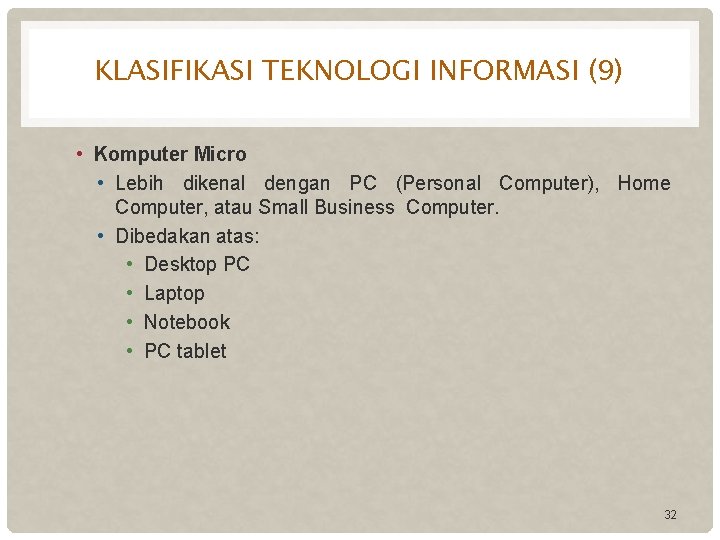 KLASIFIKASI TEKNOLOGI INFORMASI (9) • Komputer Micro • Lebih dikenal dengan PC (Personal Computer),