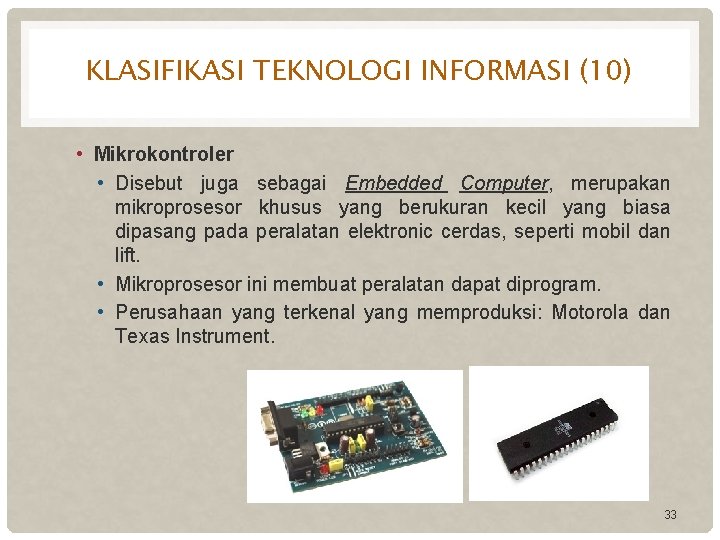 KLASIFIKASI TEKNOLOGI INFORMASI (10) • Mikrokontroler • Disebut juga sebagai Embedded Computer, merupakan mikroprosesor