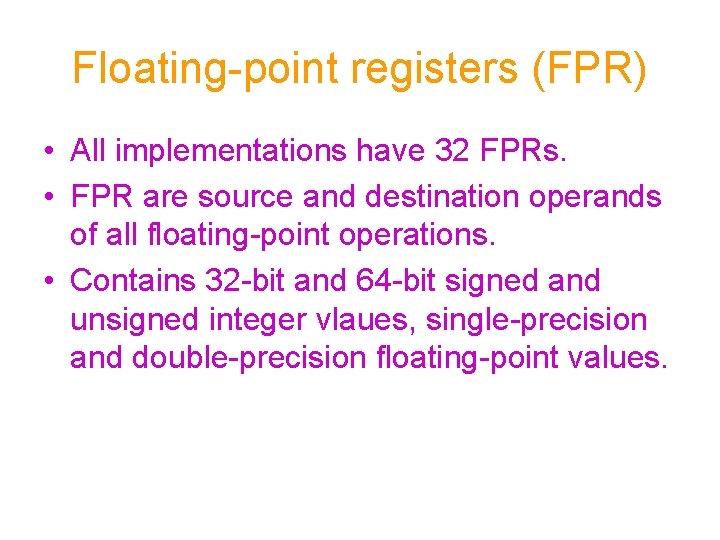 Floating-point registers (FPR) • All implementations have 32 FPRs. • FPR are source and