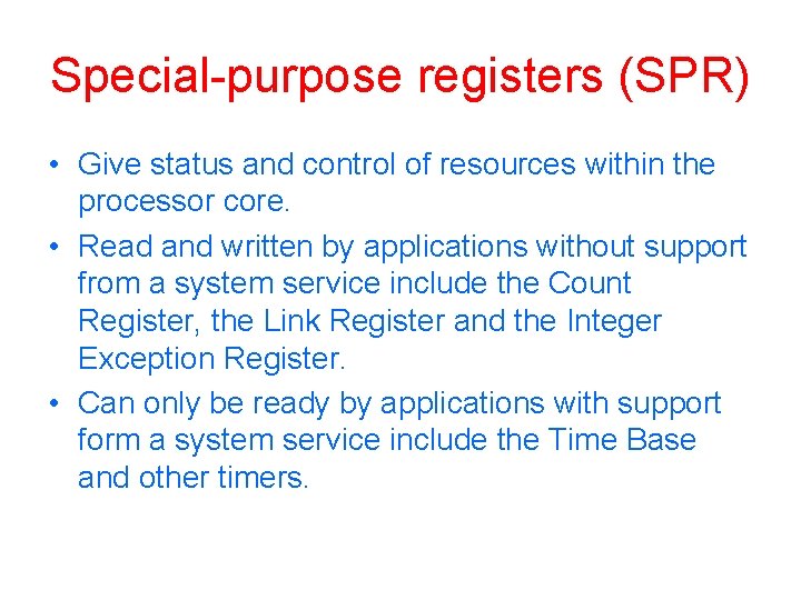Special-purpose registers (SPR) • Give status and control of resources within the processor core.