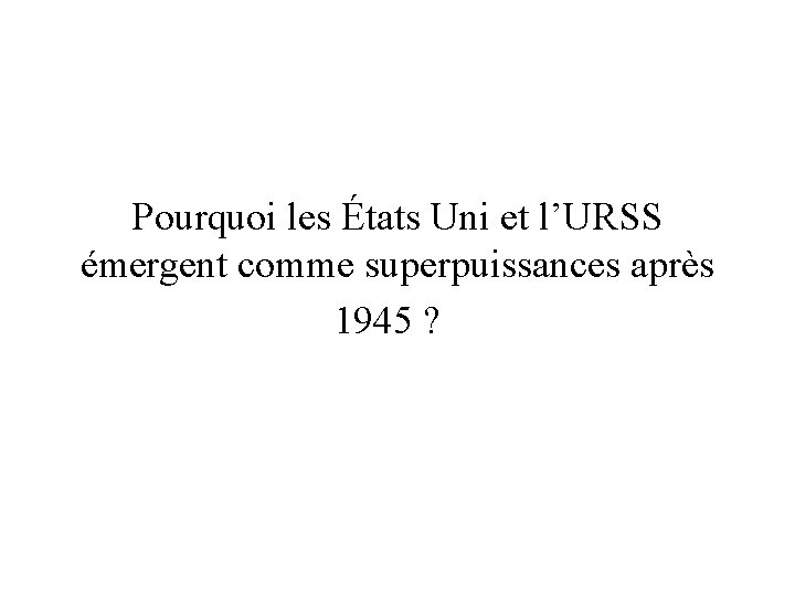 Pourquoi les États Uni et l’URSS émergent comme superpuissances après 1945 ? 
