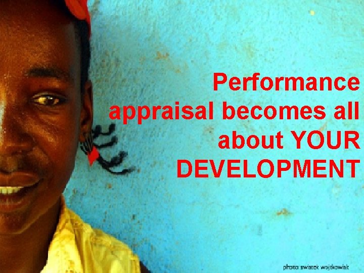 Performance appraisal becomes all about YOUR DEVELOPMENT 