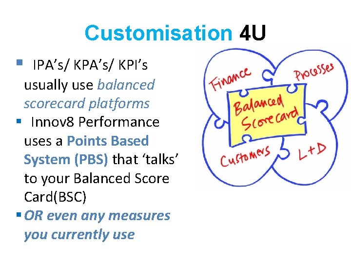 Customisation 4 U § IPA’s/ KPI’s usually use balanced scorecard platforms § Innov 8