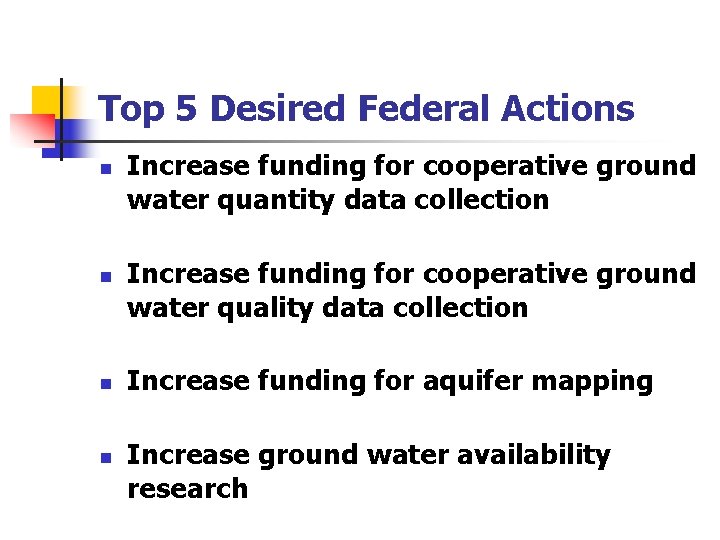 Top 5 Desired Federal Actions n n Increase funding for cooperative ground water quantity