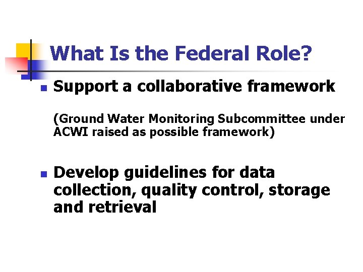 What Is the Federal Role? n Support a collaborative framework (Ground Water Monitoring Subcommittee