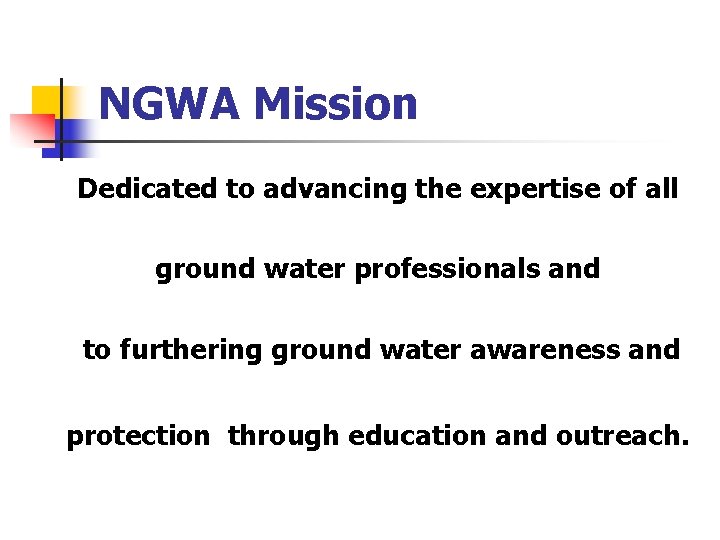 NGWA Mission Dedicated to advancing the expertise of all ground water professionals and to