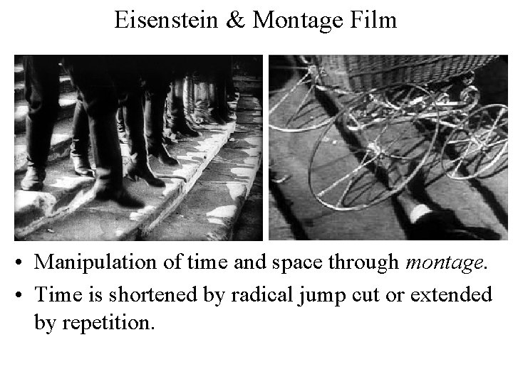 Eisenstein & Montage Film • Manipulation of time and space through montage. • Time