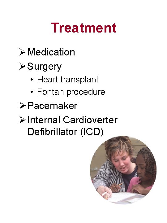 Treatment Ø Medication Ø Surgery • Heart transplant • Fontan procedure Ø Pacemaker Ø