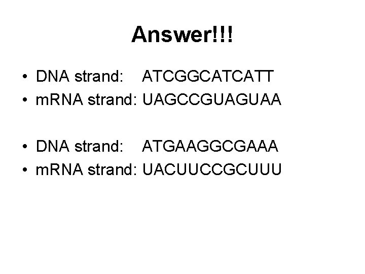 Answer!!! • DNA strand: ATCGGCATCATT • m. RNA strand: UAGCCGUAGUAA • DNA strand: ATGAAGGCGAAA