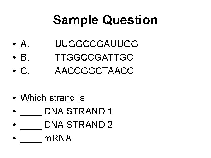 Sample Question • A. • B. • C. • • UUGGCCGAUUGG TTGGCCGATTGC AACCGGCTAACC Which