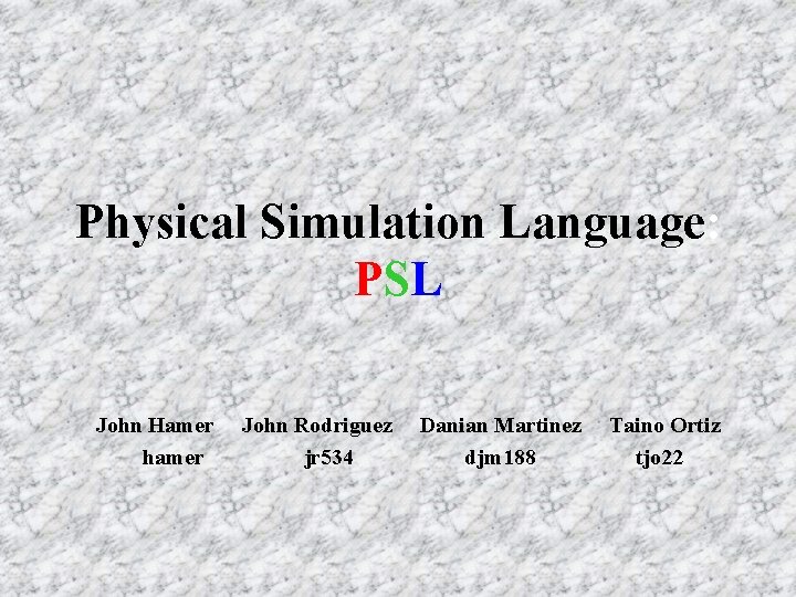 Physical Simulation Language: PSL John Hamer hamer John Rodriguez jr 534 Danian Martinez djm