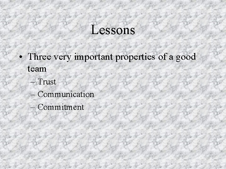 Lessons • Three very important properties of a good team – Trust – Communication