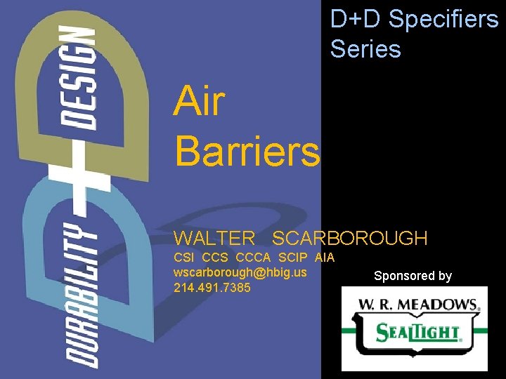 D+D Specifiers Series Air Barriers WALTER SCARBOROUGH CSI CCS CCCA SCIP AIA wscarborough@hbig. us