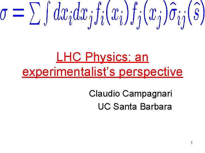 LHC Physics: an experimentalist’s perspective Claudio Campagnari UC Santa Barbara 1 