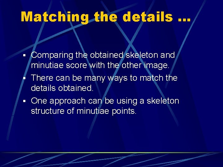 Matching the details … § Comparing the obtained skeleton and minutiae score with the Matching the details … § Comparing the obtained skeleton and minutiae score with the