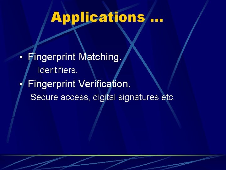 Applications … § Fingerprint Matching. Identifiers. § Fingerprint Verification. Secure access, digital signatures etc. Applications … § Fingerprint Matching. Identifiers. § Fingerprint Verification. Secure access, digital signatures etc.