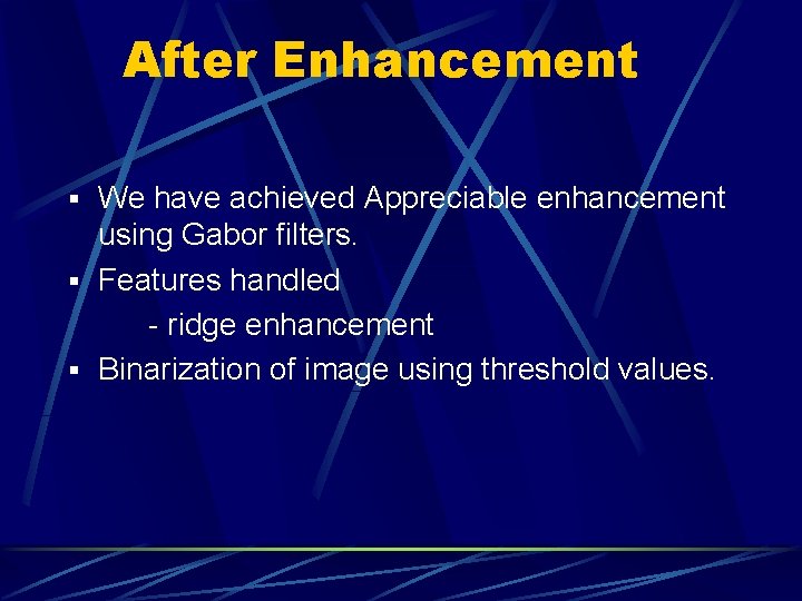 After Enhancement § We have achieved Appreciable enhancement using Gabor filters. § Features handled After Enhancement § We have achieved Appreciable enhancement using Gabor filters. § Features handled
