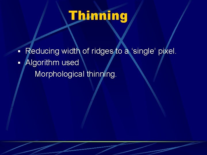 Thinning § Reducing width of ridges to a ‘single’ pixel. § Algorithm used Morphological Thinning § Reducing width of ridges to a ‘single’ pixel. § Algorithm used Morphological