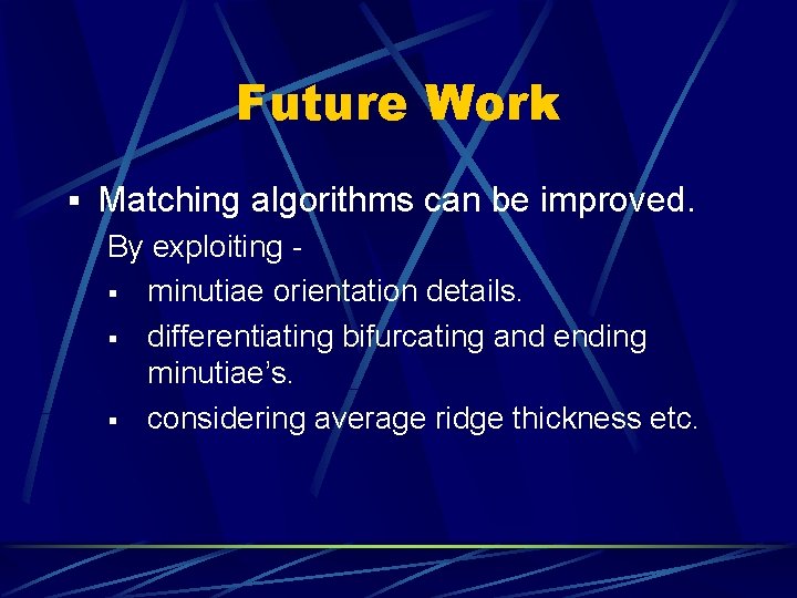 Future Work § Matching algorithms can be improved. By exploiting § minutiae orientation details. Future Work § Matching algorithms can be improved. By exploiting § minutiae orientation details.
