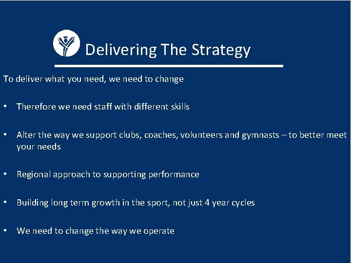 Delivering The Strategy To deliver what you need, we need to change • Therefore