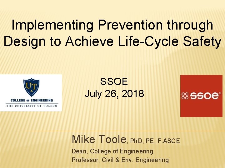 Implementing Prevention through Design to Achieve Life-Cycle Safety SSOE July 26, 2018 Mike Toole,