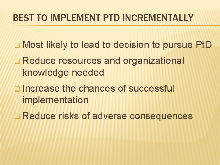 BEST TO IMPLEMENT PTD INCREMENTALLY q Most likely to lead to decision to pursue