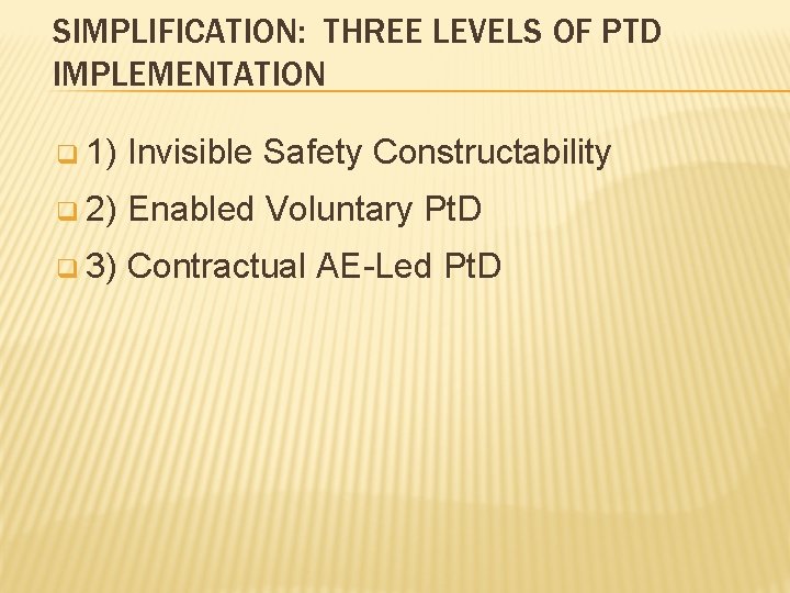 SIMPLIFICATION: THREE LEVELS OF PTD IMPLEMENTATION q 1) Invisible Safety Constructability q 2) Enabled