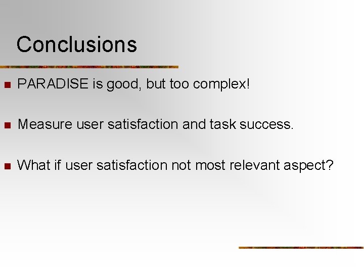 Conclusions n PARADISE is good, but too complex! n Measure user satisfaction and task