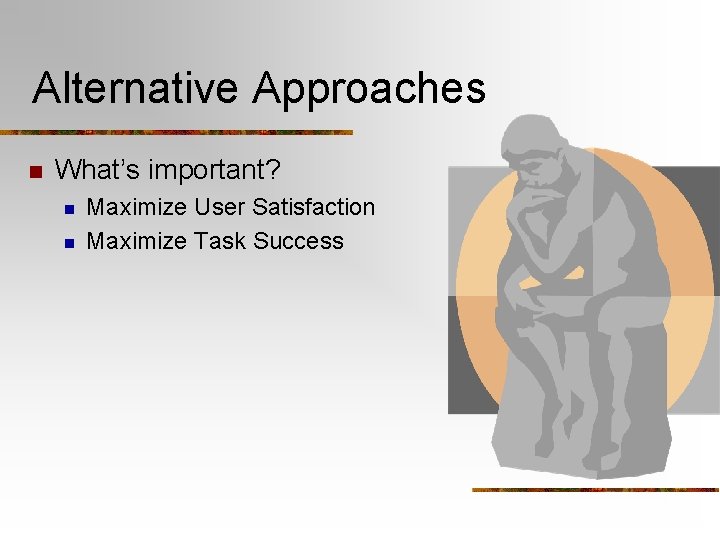 Alternative Approaches n What’s important? n n Maximize User Satisfaction Maximize Task Success 