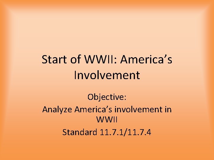 Start of WWII: America’s Involvement Objective: Analyze America’s involvement in WWII Standard 11. 7.