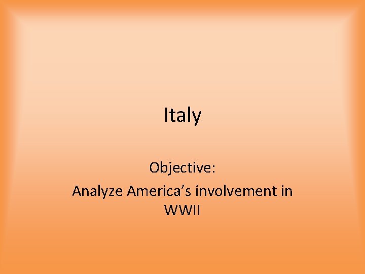 Italy Objective: Analyze America’s involvement in WWII 