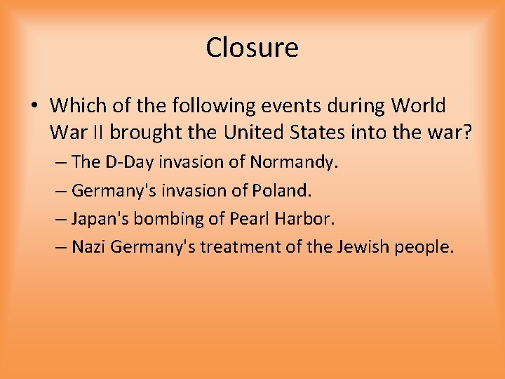 Closure • Which of the following events during World War II brought the United