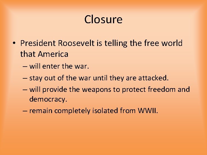 Closure • President Roosevelt is telling the free world that America – will enter