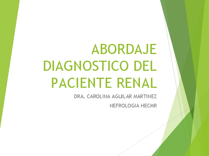 ABORDAJE DIAGNOSTICO DEL PACIENTE RENAL DRA. CAROLINA AGUILAR MARTINEZ NEFROLOGIA HECMR 