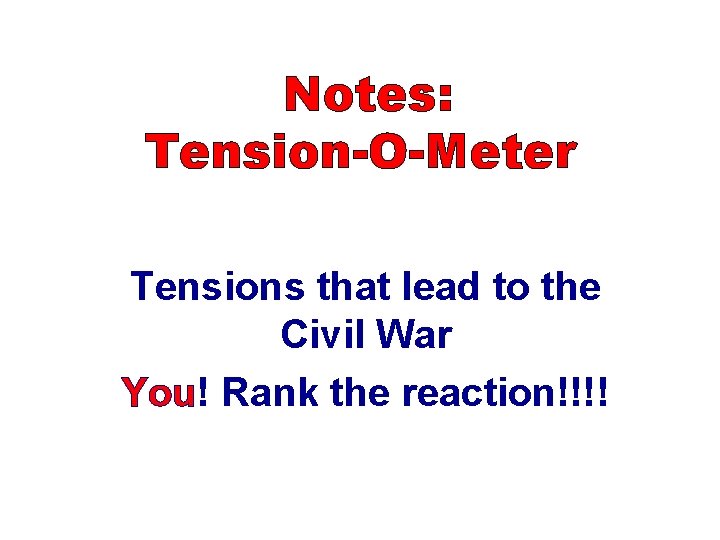 Notes: Tension-O-Meter Tensions that lead to the Civil War You! Rank the reaction!!!! 