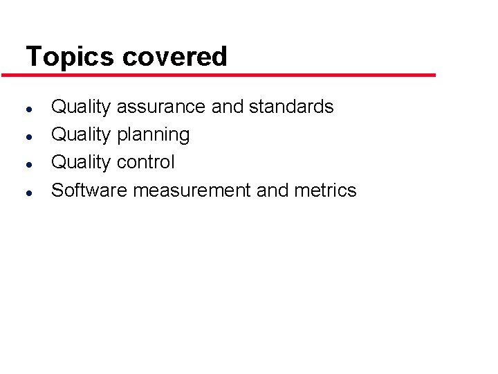 Topics covered l l Quality assurance and standards Quality planning Quality control Software measurement