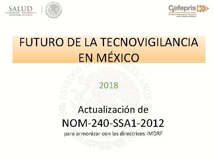 FUTURO DE LA TECNOVIGILANCIA EN MÉXICO 2018 Actualización de NOM-240 -SSA 1 -2012 para