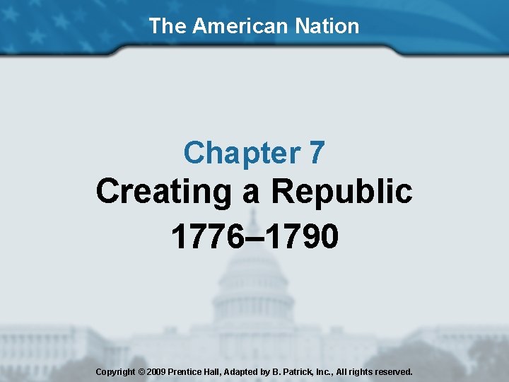 The American Nation Chapter 7 Creating a Republic 1776– 1790 Copyright © 2009 Prentice