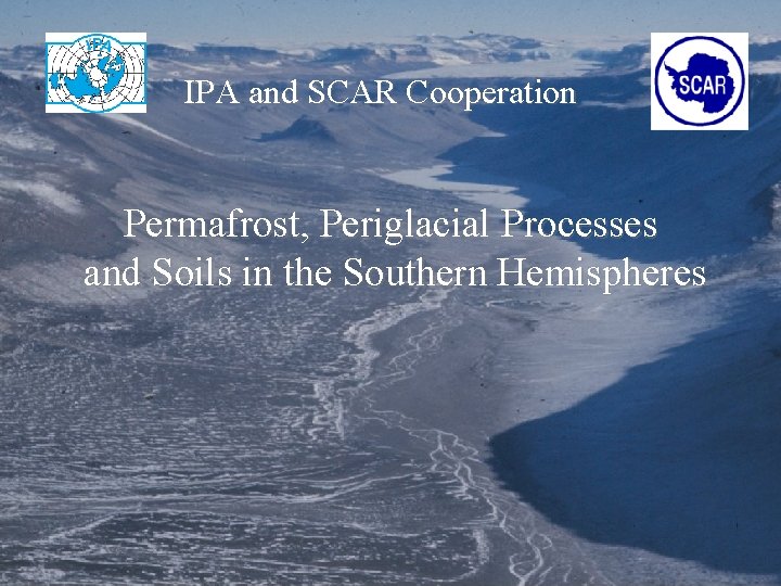 IPA and SCAR Cooperation Permafrost, Periglacial Processes and Soils in the Southern Hemispheres 