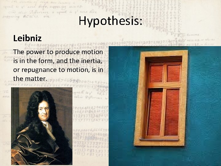 Hypothesis: Leibniz The power to produce motion is in the form, and the inertia,