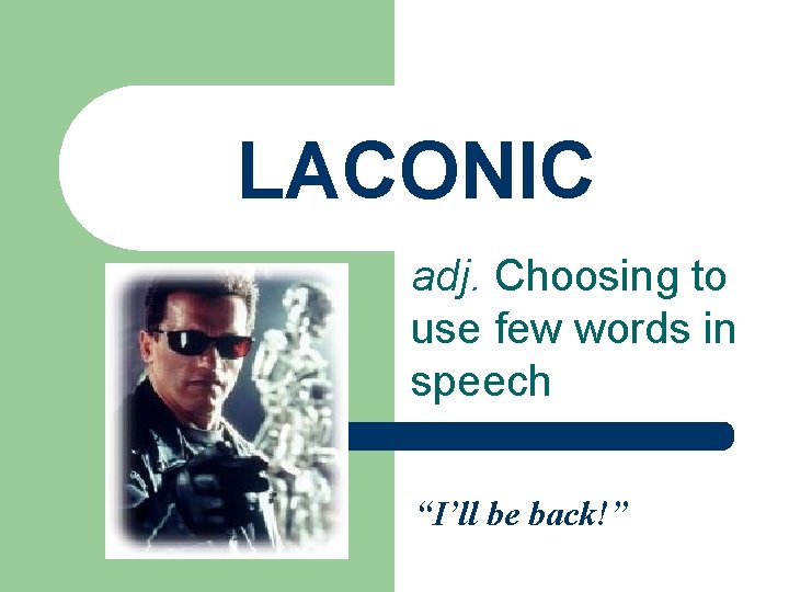 LACONIC adj. Choosing to use few words in speech “I’ll be back!” 