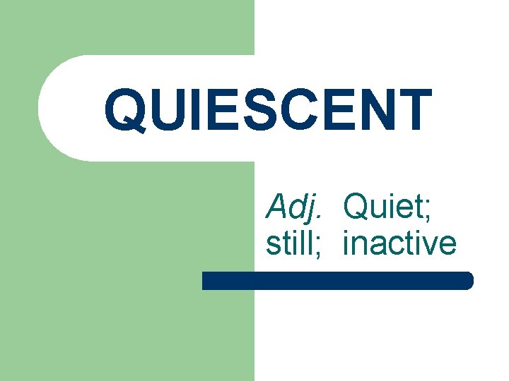 QUIESCENT Adj. Quiet; still; inactive 